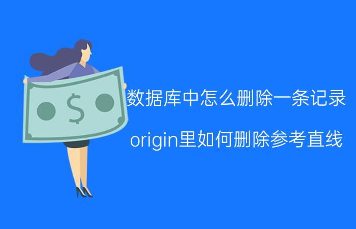 数据库中怎么删除一条记录 origin里如何删除参考直线？